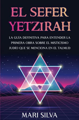El Sefer Yetzirah: La guía definitiva para entender la primera obra sobre el misticismo judío que se menciona en el Talmud (Espiritualidad judía)