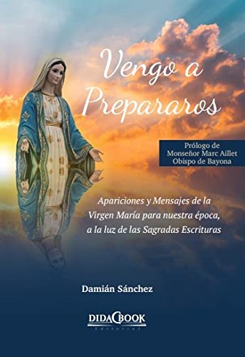 Vengo A Prepararos: Apariciones y Mensajes de la Virgen María para nuestra época